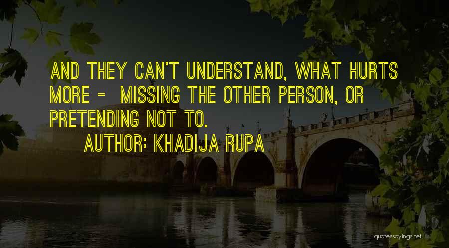 Khadija Rupa Quotes: And They Can't Understand, What Hurts More - Missing The Other Person, Or Pretending Not To.