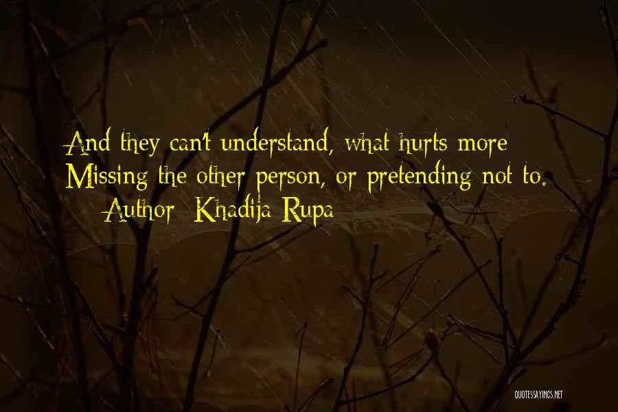 Khadija Rupa Quotes: And They Can't Understand, What Hurts More - Missing The Other Person, Or Pretending Not To.