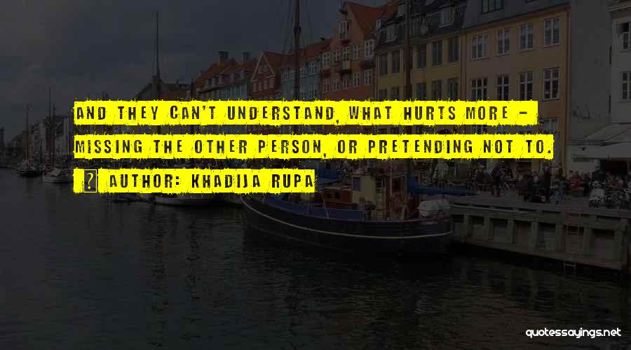 Khadija Rupa Quotes: And They Can't Understand, What Hurts More - Missing The Other Person, Or Pretending Not To.