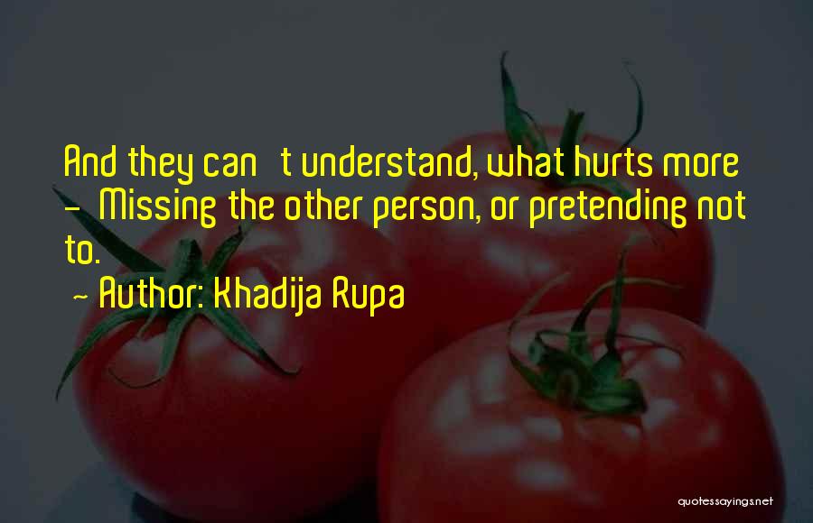 Khadija Rupa Quotes: And They Can't Understand, What Hurts More - Missing The Other Person, Or Pretending Not To.