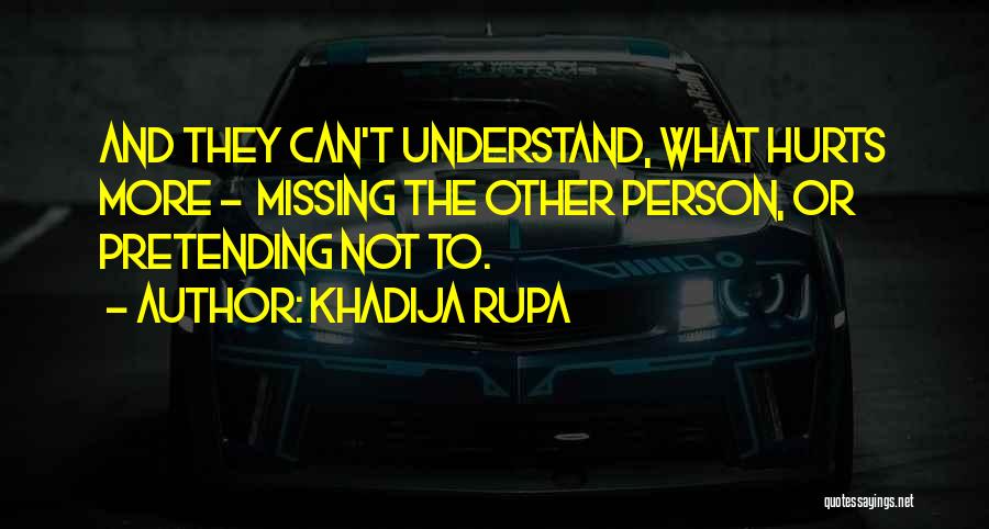 Khadija Rupa Quotes: And They Can't Understand, What Hurts More - Missing The Other Person, Or Pretending Not To.