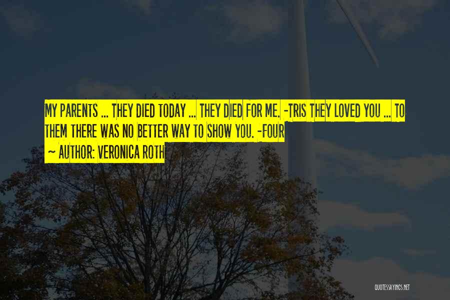 Veronica Roth Quotes: My Parents ... They Died Today ... They Died For Me. -tris They Loved You ... To Them There Was