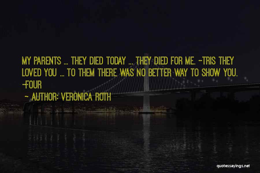 Veronica Roth Quotes: My Parents ... They Died Today ... They Died For Me. -tris They Loved You ... To Them There Was