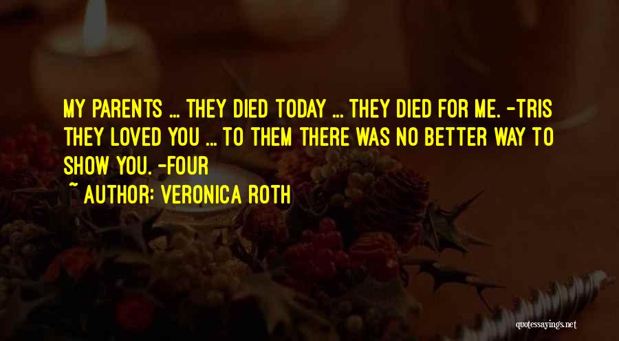 Veronica Roth Quotes: My Parents ... They Died Today ... They Died For Me. -tris They Loved You ... To Them There Was