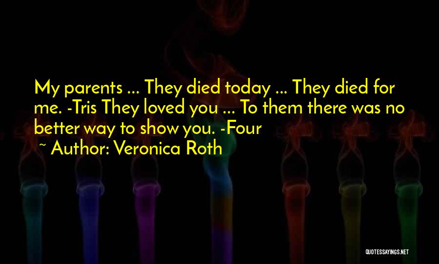 Veronica Roth Quotes: My Parents ... They Died Today ... They Died For Me. -tris They Loved You ... To Them There Was