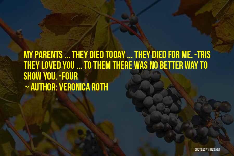 Veronica Roth Quotes: My Parents ... They Died Today ... They Died For Me. -tris They Loved You ... To Them There Was