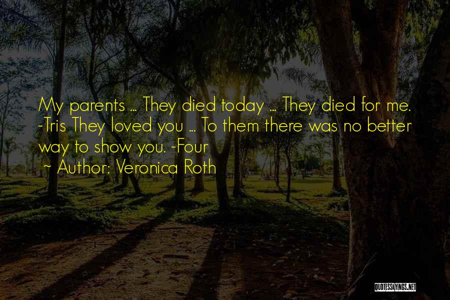 Veronica Roth Quotes: My Parents ... They Died Today ... They Died For Me. -tris They Loved You ... To Them There Was