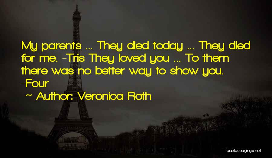 Veronica Roth Quotes: My Parents ... They Died Today ... They Died For Me. -tris They Loved You ... To Them There Was