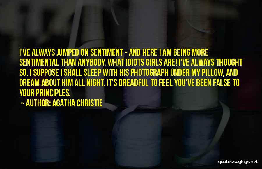 Agatha Christie Quotes: I've Always Jumped On Sentiment - And Here I Am Being More Sentimental Than Anybody. What Idiots Girls Are! I've