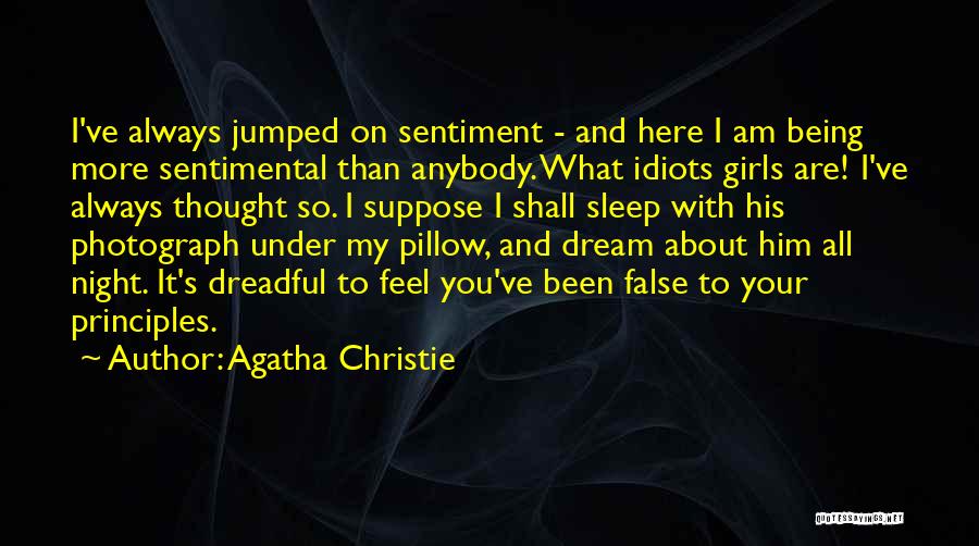 Agatha Christie Quotes: I've Always Jumped On Sentiment - And Here I Am Being More Sentimental Than Anybody. What Idiots Girls Are! I've