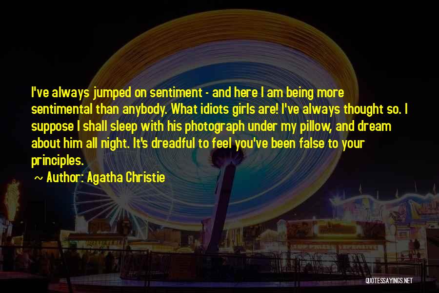 Agatha Christie Quotes: I've Always Jumped On Sentiment - And Here I Am Being More Sentimental Than Anybody. What Idiots Girls Are! I've