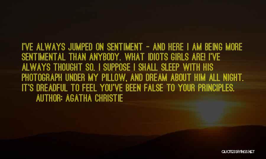 Agatha Christie Quotes: I've Always Jumped On Sentiment - And Here I Am Being More Sentimental Than Anybody. What Idiots Girls Are! I've