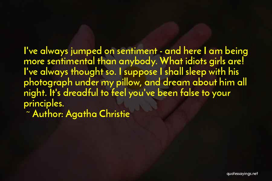 Agatha Christie Quotes: I've Always Jumped On Sentiment - And Here I Am Being More Sentimental Than Anybody. What Idiots Girls Are! I've