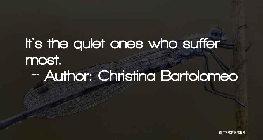 Christina Bartolomeo Quotes: It's The Quiet Ones Who Suffer Most.