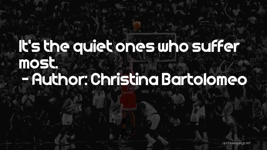 Christina Bartolomeo Quotes: It's The Quiet Ones Who Suffer Most.