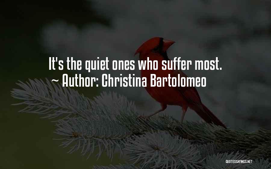 Christina Bartolomeo Quotes: It's The Quiet Ones Who Suffer Most.