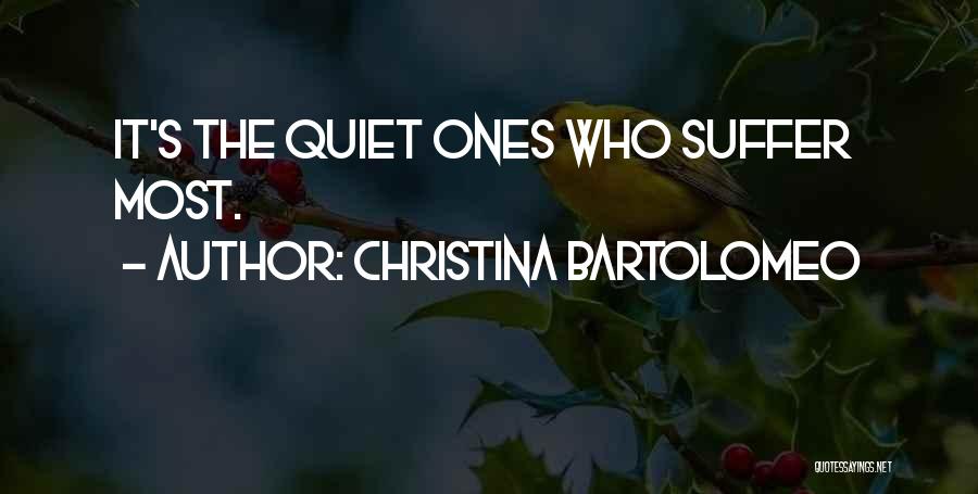 Christina Bartolomeo Quotes: It's The Quiet Ones Who Suffer Most.