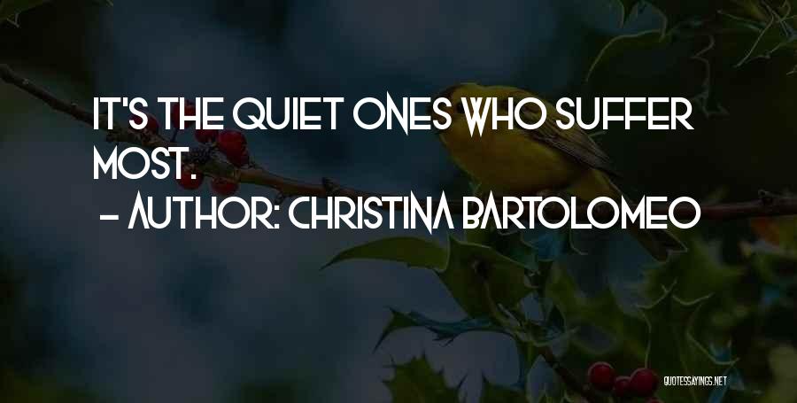 Christina Bartolomeo Quotes: It's The Quiet Ones Who Suffer Most.