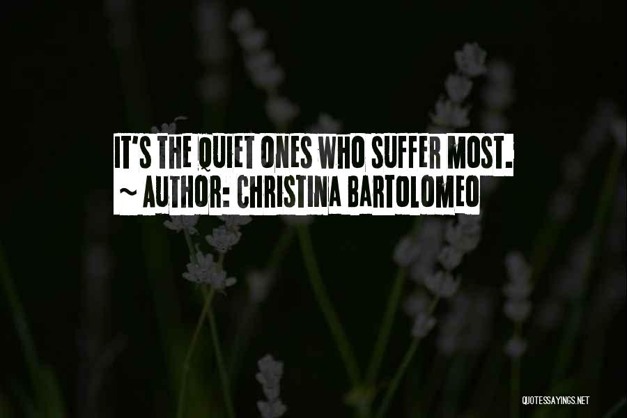 Christina Bartolomeo Quotes: It's The Quiet Ones Who Suffer Most.