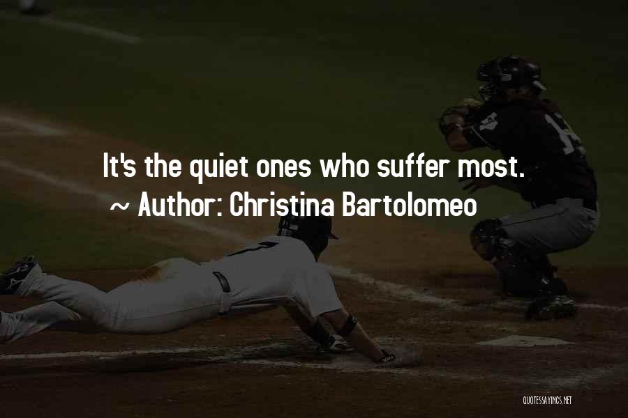 Christina Bartolomeo Quotes: It's The Quiet Ones Who Suffer Most.