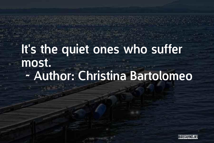 Christina Bartolomeo Quotes: It's The Quiet Ones Who Suffer Most.