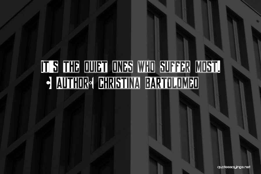 Christina Bartolomeo Quotes: It's The Quiet Ones Who Suffer Most.