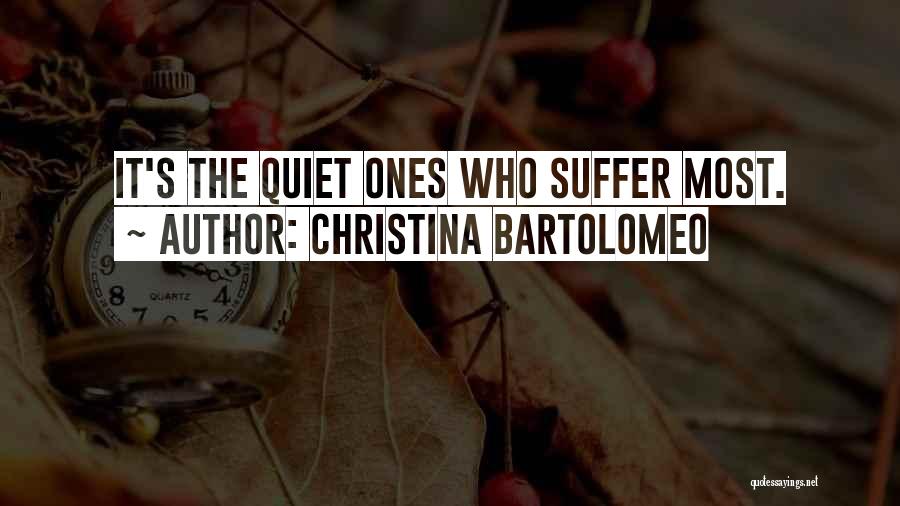 Christina Bartolomeo Quotes: It's The Quiet Ones Who Suffer Most.