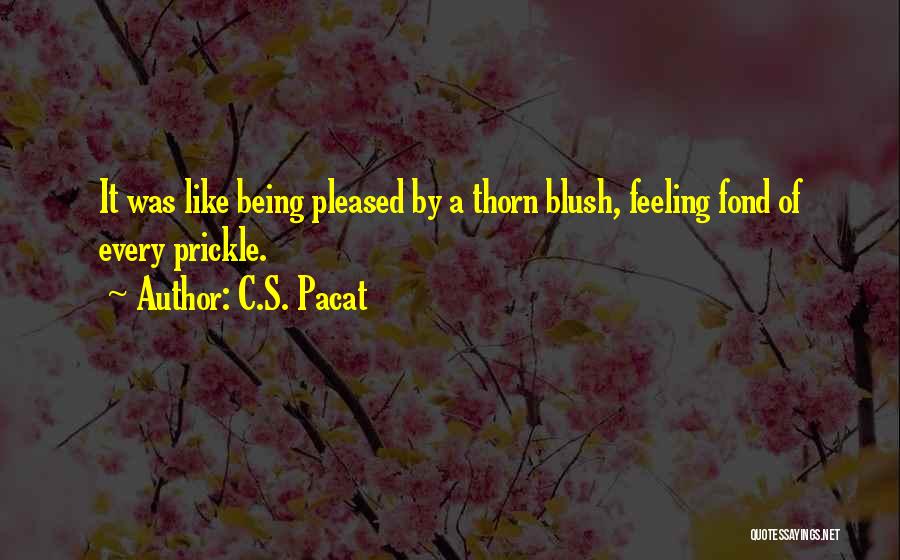 C.S. Pacat Quotes: It Was Like Being Pleased By A Thorn Blush, Feeling Fond Of Every Prickle.