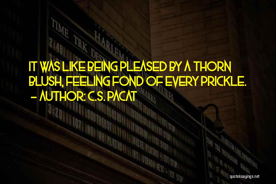 C.S. Pacat Quotes: It Was Like Being Pleased By A Thorn Blush, Feeling Fond Of Every Prickle.