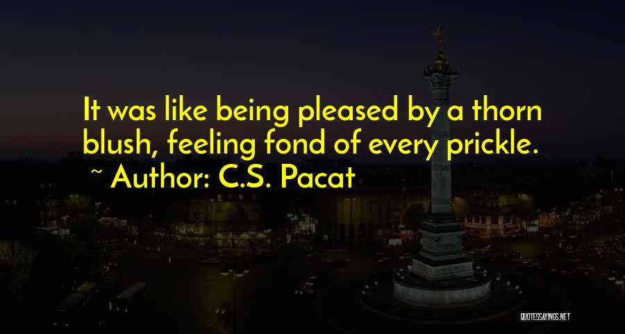 C.S. Pacat Quotes: It Was Like Being Pleased By A Thorn Blush, Feeling Fond Of Every Prickle.