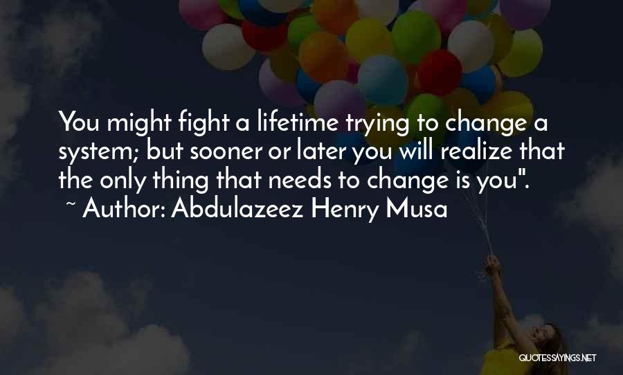 Abdulazeez Henry Musa Quotes: You Might Fight A Lifetime Trying To Change A System; But Sooner Or Later You Will Realize That The Only