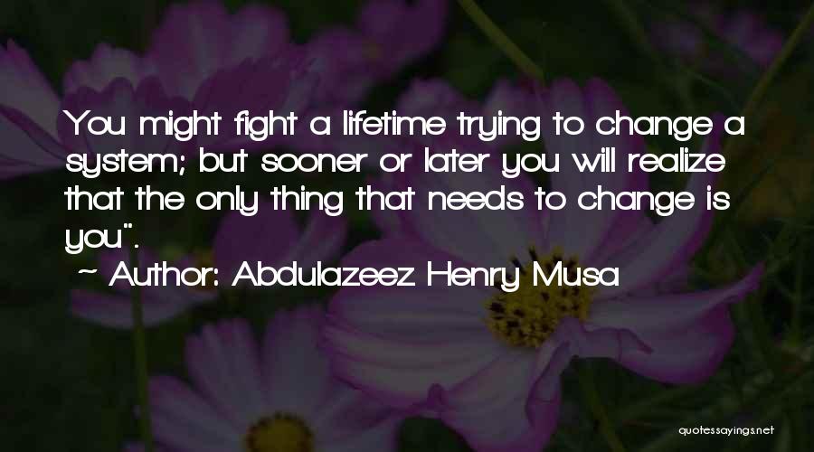 Abdulazeez Henry Musa Quotes: You Might Fight A Lifetime Trying To Change A System; But Sooner Or Later You Will Realize That The Only