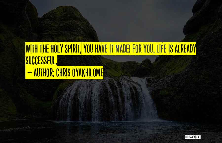 Chris Oyakhilome Quotes: With The Holy Spirit, You Have It Made! For You, Life Is Already Successful.