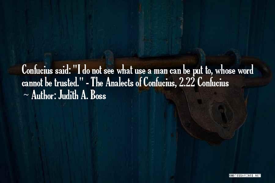 Judith A. Boss Quotes: Confucius Said: I Do Not See What Use A Man Can Be Put To, Whose Word Cannot Be Trusted. -
