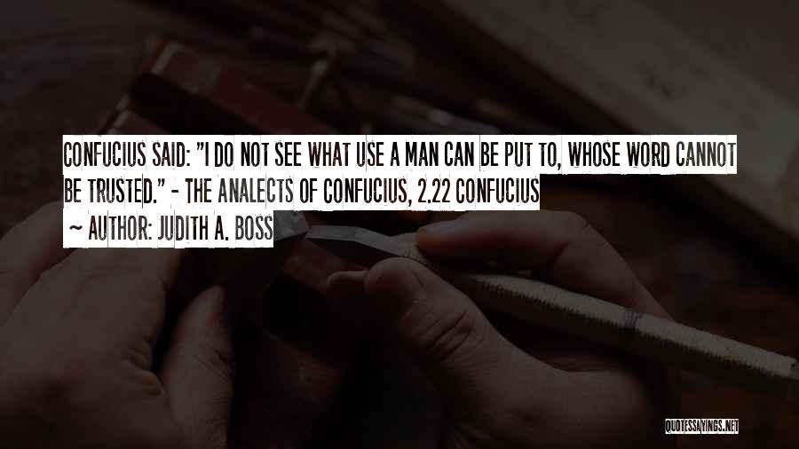 Judith A. Boss Quotes: Confucius Said: I Do Not See What Use A Man Can Be Put To, Whose Word Cannot Be Trusted. -