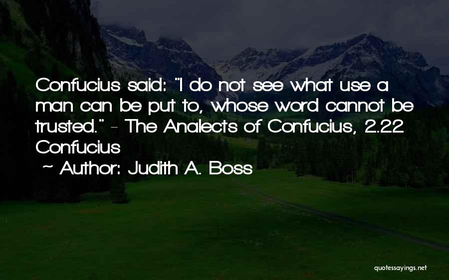 Judith A. Boss Quotes: Confucius Said: I Do Not See What Use A Man Can Be Put To, Whose Word Cannot Be Trusted. -