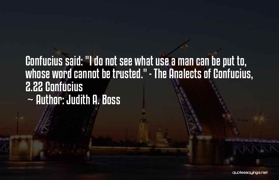 Judith A. Boss Quotes: Confucius Said: I Do Not See What Use A Man Can Be Put To, Whose Word Cannot Be Trusted. -