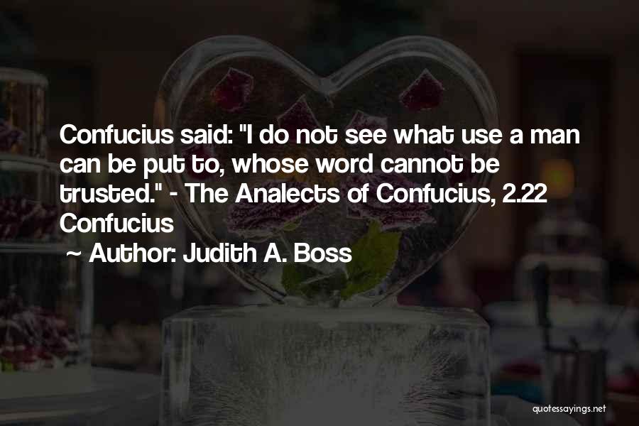 Judith A. Boss Quotes: Confucius Said: I Do Not See What Use A Man Can Be Put To, Whose Word Cannot Be Trusted. -