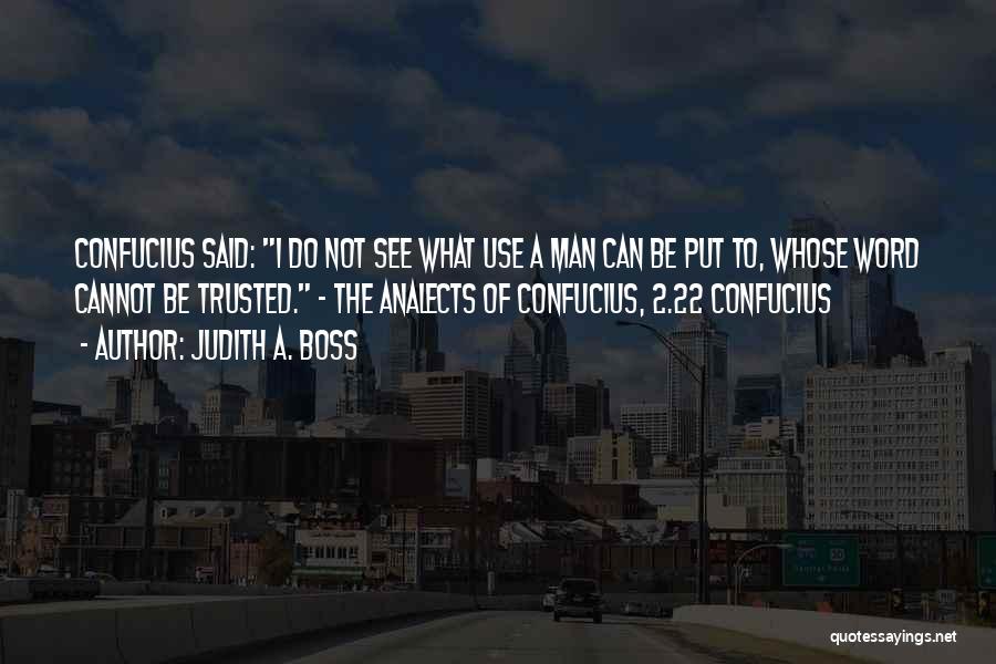 Judith A. Boss Quotes: Confucius Said: I Do Not See What Use A Man Can Be Put To, Whose Word Cannot Be Trusted. -
