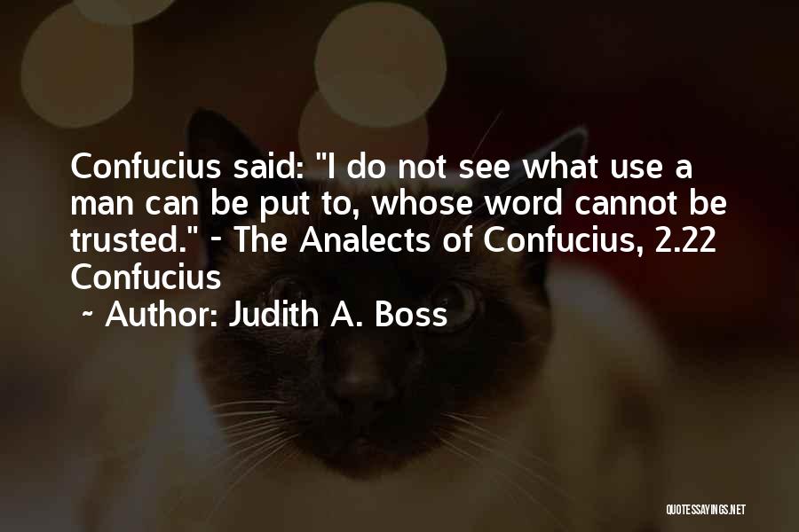 Judith A. Boss Quotes: Confucius Said: I Do Not See What Use A Man Can Be Put To, Whose Word Cannot Be Trusted. -