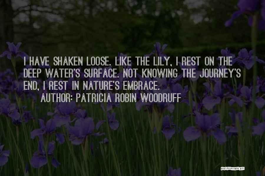 Patricia Robin Woodruff Quotes: I Have Shaken Loose. Like The Lily, I Rest On The Deep Water's Surface. Not Knowing The Journey's End, I