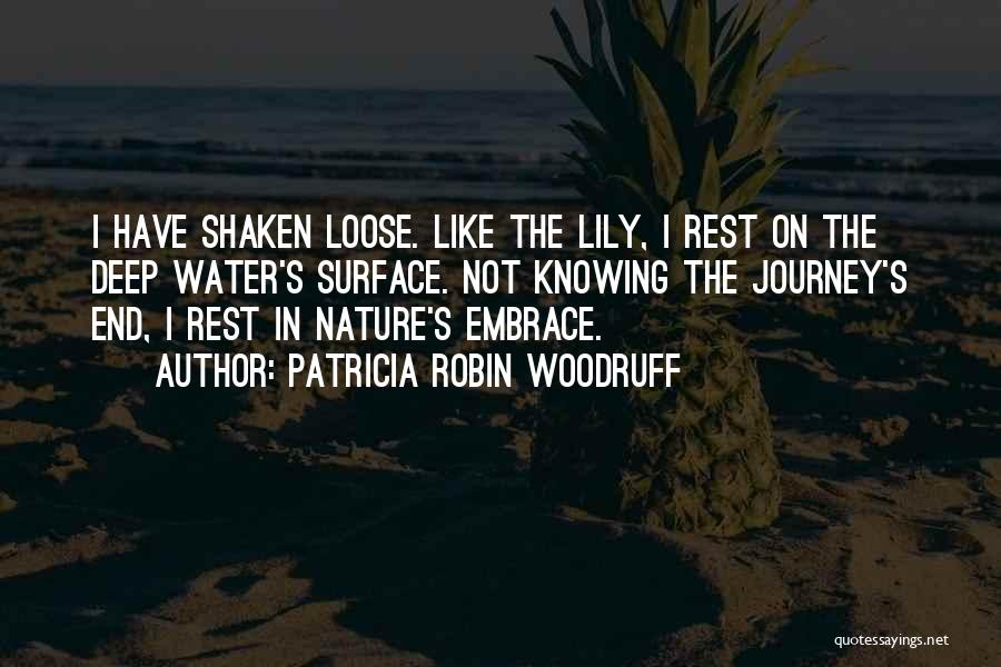 Patricia Robin Woodruff Quotes: I Have Shaken Loose. Like The Lily, I Rest On The Deep Water's Surface. Not Knowing The Journey's End, I
