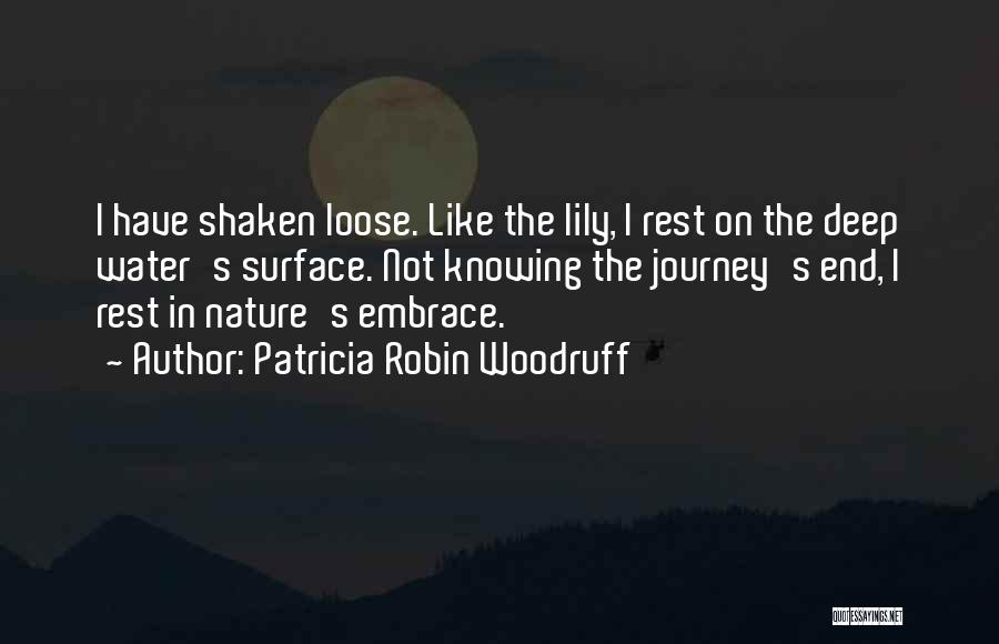 Patricia Robin Woodruff Quotes: I Have Shaken Loose. Like The Lily, I Rest On The Deep Water's Surface. Not Knowing The Journey's End, I