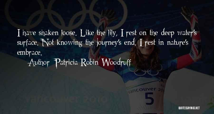 Patricia Robin Woodruff Quotes: I Have Shaken Loose. Like The Lily, I Rest On The Deep Water's Surface. Not Knowing The Journey's End, I