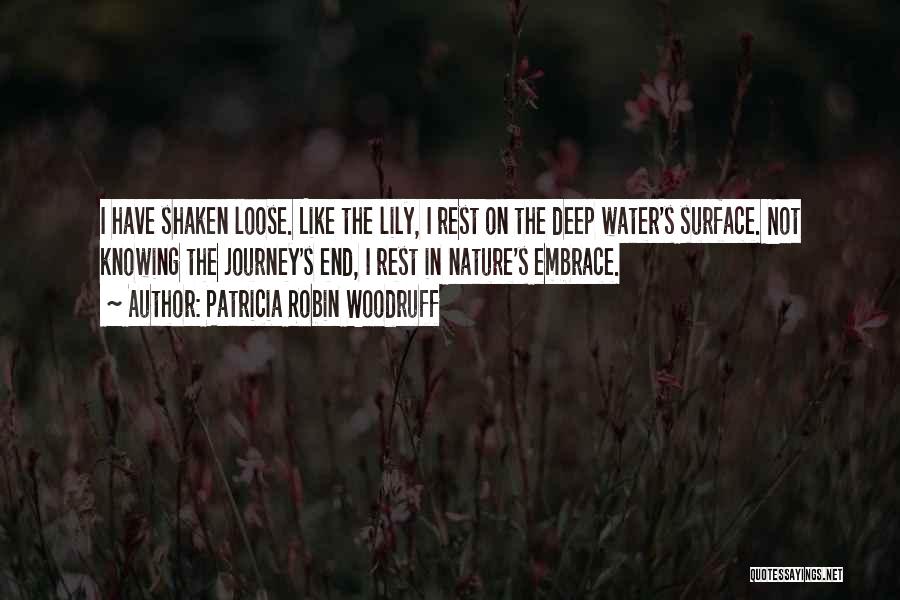 Patricia Robin Woodruff Quotes: I Have Shaken Loose. Like The Lily, I Rest On The Deep Water's Surface. Not Knowing The Journey's End, I