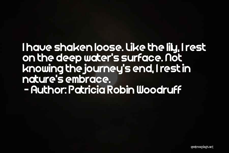 Patricia Robin Woodruff Quotes: I Have Shaken Loose. Like The Lily, I Rest On The Deep Water's Surface. Not Knowing The Journey's End, I