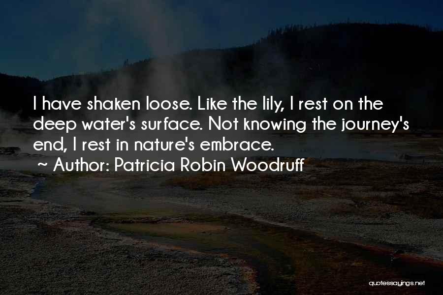 Patricia Robin Woodruff Quotes: I Have Shaken Loose. Like The Lily, I Rest On The Deep Water's Surface. Not Knowing The Journey's End, I