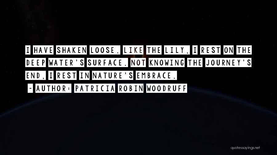 Patricia Robin Woodruff Quotes: I Have Shaken Loose. Like The Lily, I Rest On The Deep Water's Surface. Not Knowing The Journey's End, I