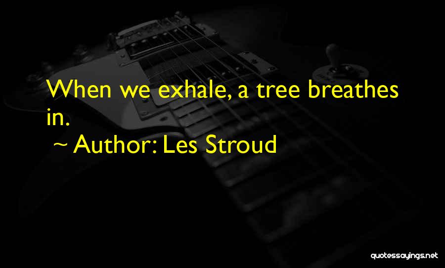 Les Stroud Quotes: When We Exhale, A Tree Breathes In.