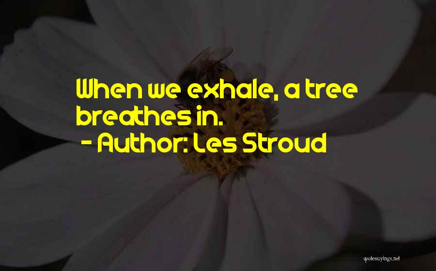 Les Stroud Quotes: When We Exhale, A Tree Breathes In.